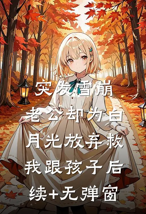 突发雪崩，老公却为白月光放弃救我跟孩子后续+无弹窗