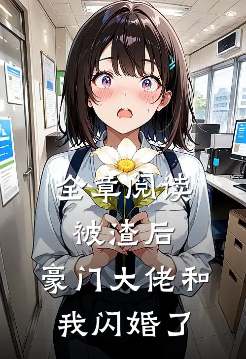 全章阅读被渣后，豪门大佬和我闪婚了
