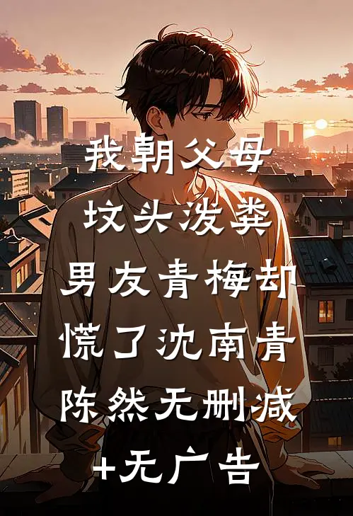 我朝父母坟头泼粪，男友青梅却慌了沈南青陈然无删减+无广告