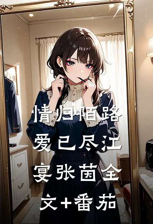 情归陌路爱已尽江宴张茵全文+番茄