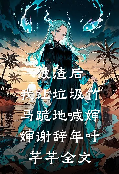 被渣后，我让垃圾竹马跪地喊婶婶谢辞年叶芊芊全文