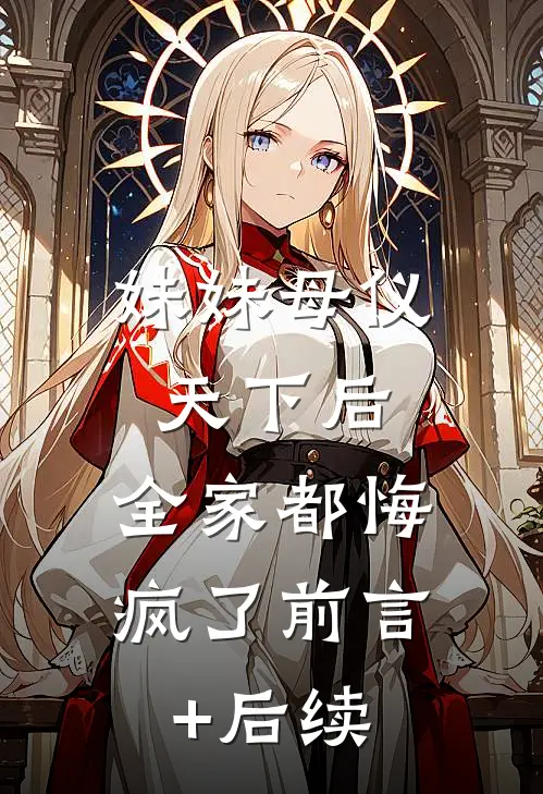 妹妹母仪天下后，全家都悔疯了前言+后续