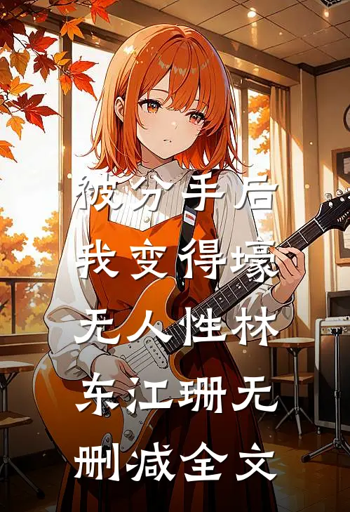 被分手后，我变得壕无人性林东江珊无删减全文