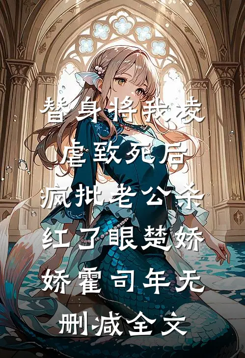 替身将我凌虐致死后，疯批老公杀红了眼楚娇娇霍司年无删减全文