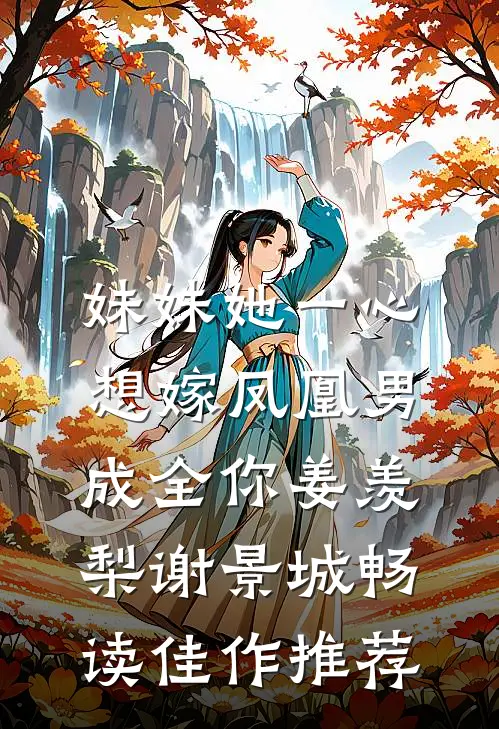 妹妹她一心想嫁凤凰男,成全你(姜羡梨谢景城)畅读佳作推荐