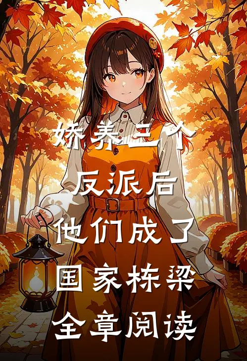 娇养三个反派后，他们成了国家栋梁全章阅读