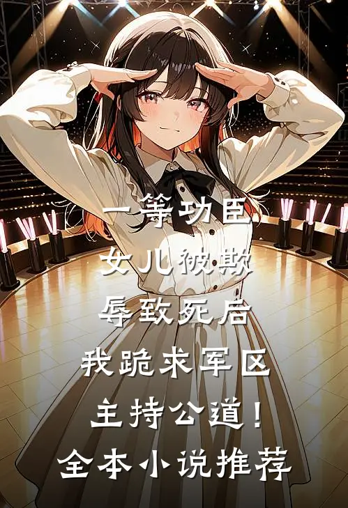 一等功臣女儿被欺辱致死后，我跪求军区主持公道！全本小说推荐