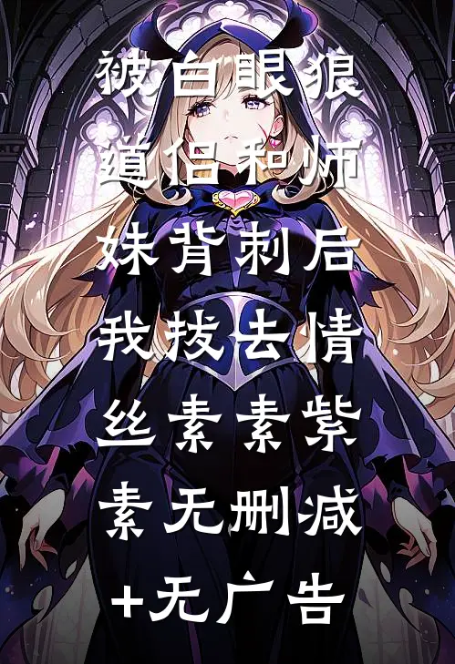 被白眼狼道侣和师妹背刺后，我拔去情丝素素紫素无删减+无广告