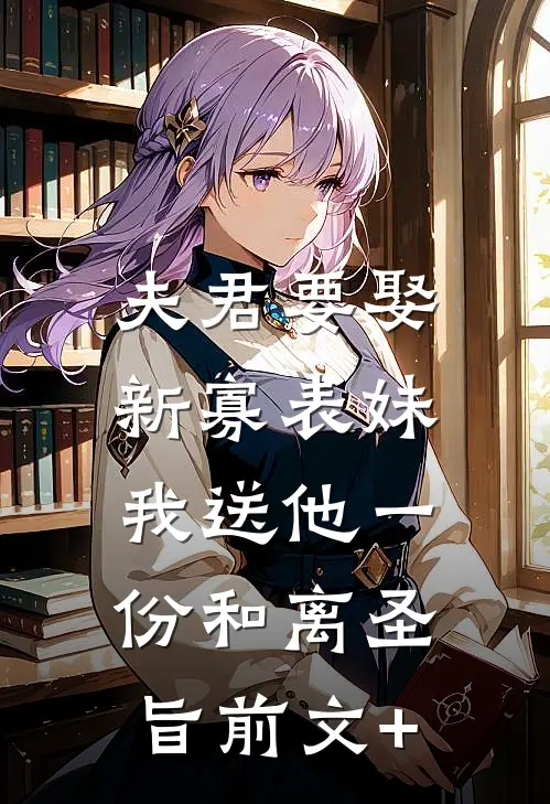 夫君要娶新寡表妹，我送他一份和离圣旨前文+