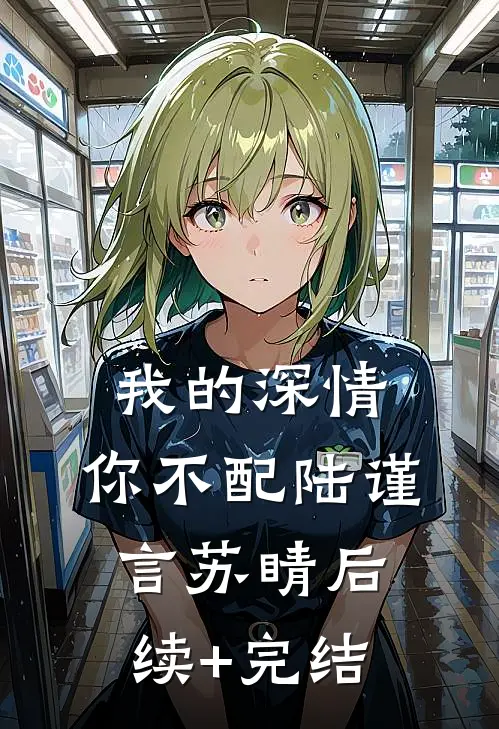 我的深情，你不配陆谨言苏睛后续+完结