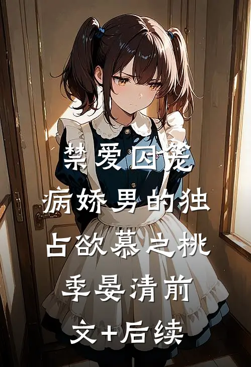禁爱囚笼：病娇男的独占欲慕之桃季晏清前文+后续