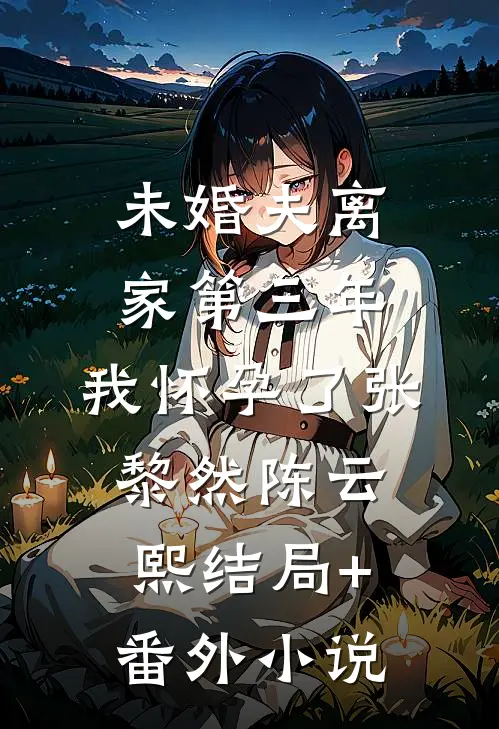 未婚夫离家第三年，我怀孕了张黎然陈云熙结局+番外小说