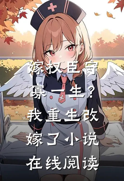 嫁权臣守寡一生？我重生改嫁了小说在线阅读