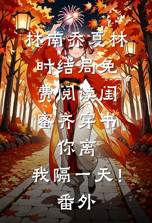 林南乔夏林时结局免费阅读闺蜜齐穿书，你离，我隔一天！番外