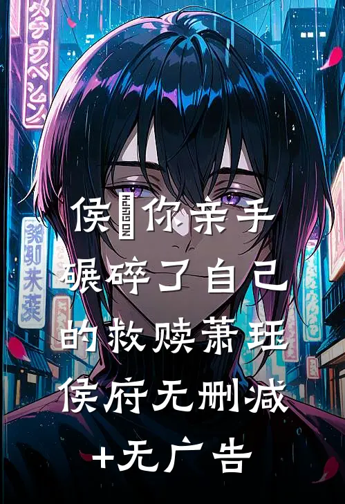 侯爺你亲手碾碎了自己的救赎萧珏侯府无删减+无广告