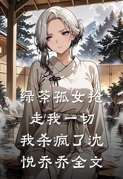 绿茶孤女抢走我一切，我杀疯了沈悦乔乔全文