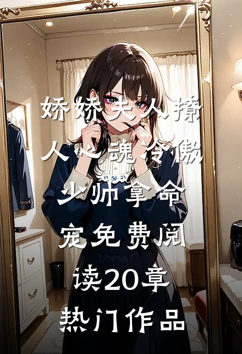 娇娇夫人撩人心魂冷傲少帅拿命宠免费阅读20章热门作品
