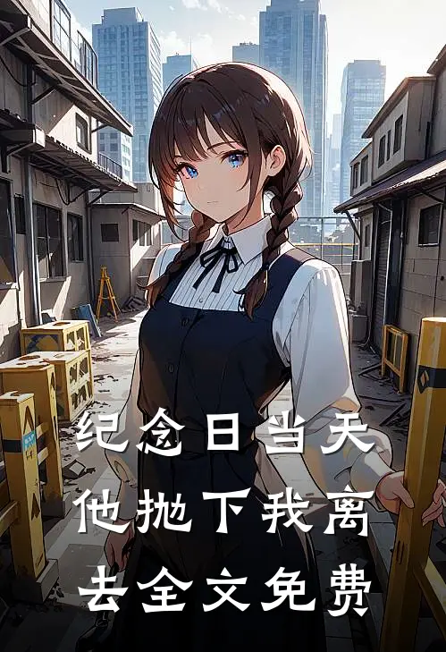 纪念日当天，他抛下我离去全文免费