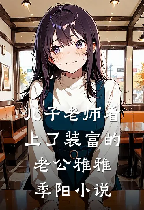儿子老师看上了装富的老公雅雅季阳小说