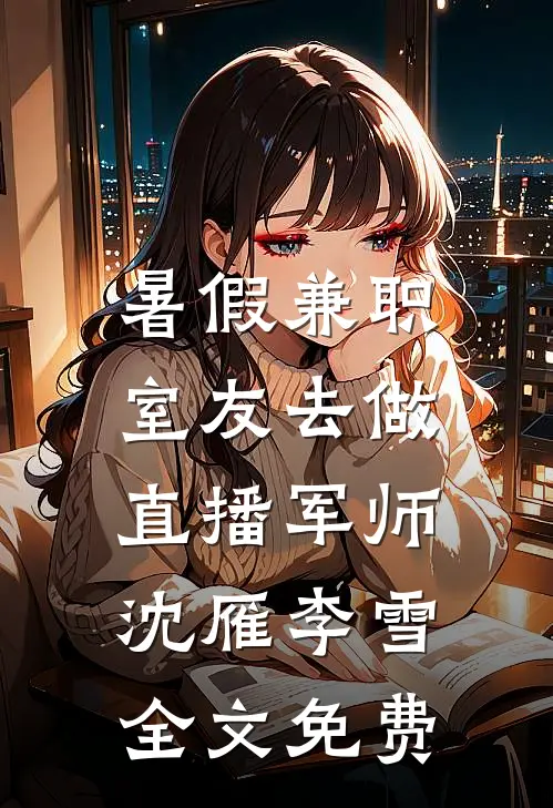 暑假兼职，室友去做直播军师沈雁李雪全文免费