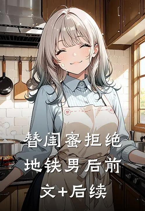 替闺蜜拒绝地铁男后前文+后续