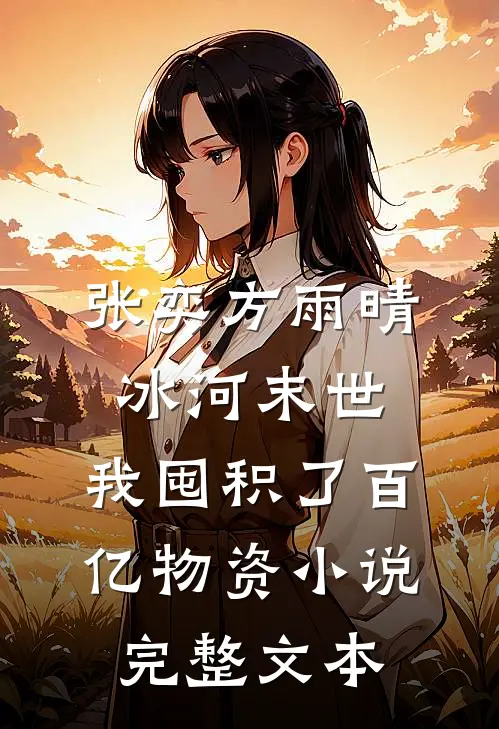 张奕方雨晴冰河末世,我囤积了百亿物资小说完整文本