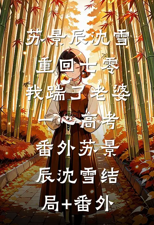 苏景辰沈雪重回七零，我踹了老婆一心高考： 番外苏景辰沈雪结局+番外