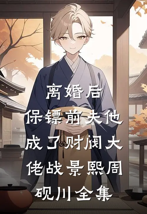 离婚后，保镖前夫他成了财阀大佬战景熙周砚川 全集