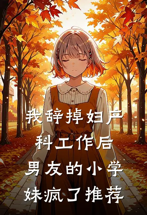 我辞掉妇产科工作后，男友的小学妹疯了推荐