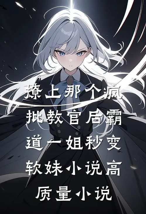 撩上那个疯批教官后霸道一姐秒变软妹小说高质量小说