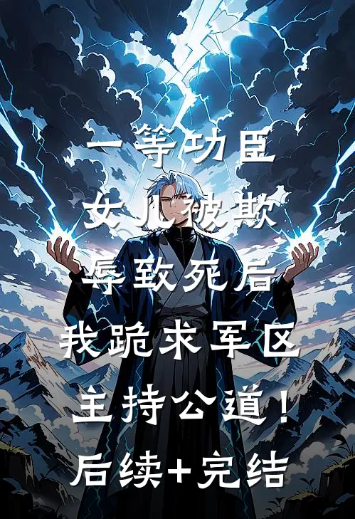 一等功臣女儿被欺辱致死后，我跪求军区主持公道！后续+完结