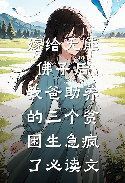嫁给无能佛子后，我爸助养的三个贫困生急疯了必读文