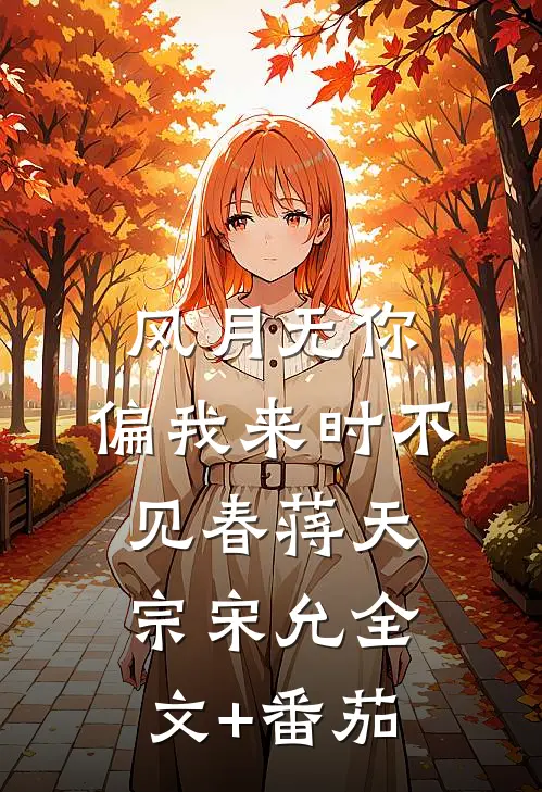 风月无你，偏我来时不见春蒋天宗宋允全文+番茄