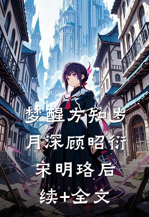 梦醒方知岁月深顾昭衍宋明珞后续+全文