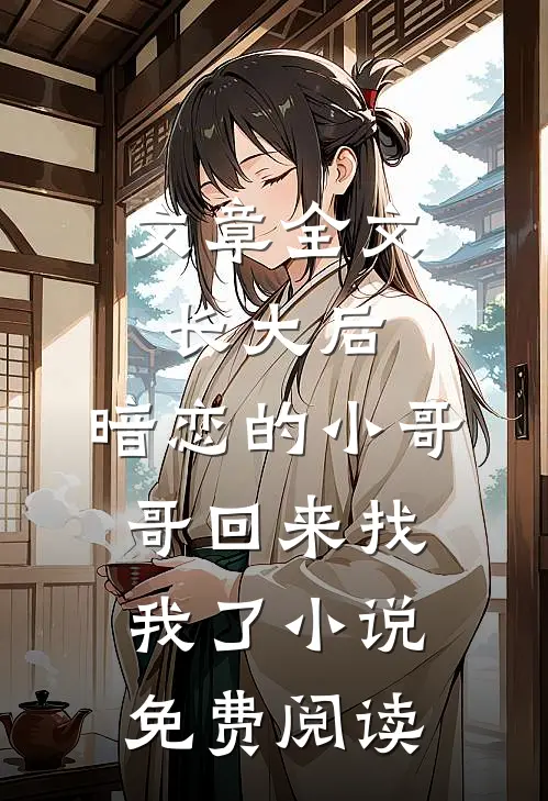 文章全文长大后,暗恋的小哥哥回来找我了小说免费阅读