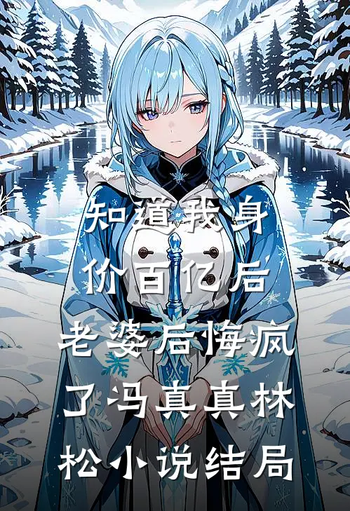知道我身价百亿后，老婆后悔疯了冯真真林松小说结局