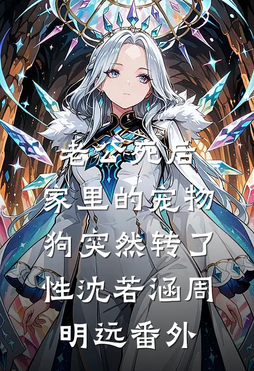 老公死后，家里的宠物狗突然转了性沈若涵周明远番外