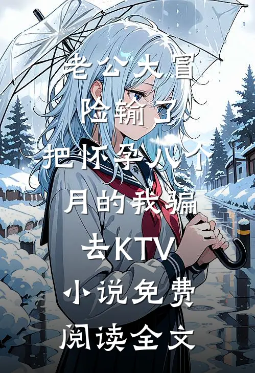 老公大冒险输了，把怀孕八个月的我骗去KTV小说免费阅读全文