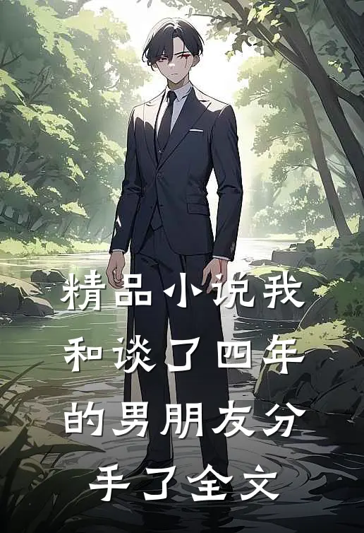 精品小说我和谈了四年的男朋友分手了全文