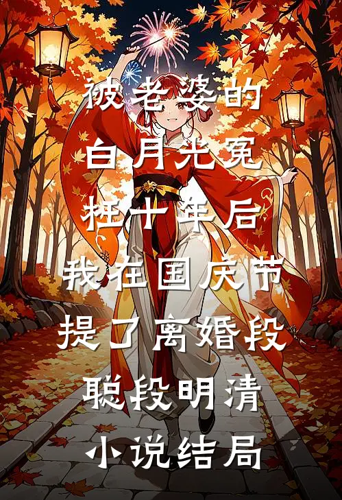 被老婆的白月光冤枉十年后，我在国庆节提了离婚段聪段明清小说结局