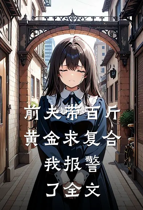 前夫带百斤黄金求复合，我报警了全文