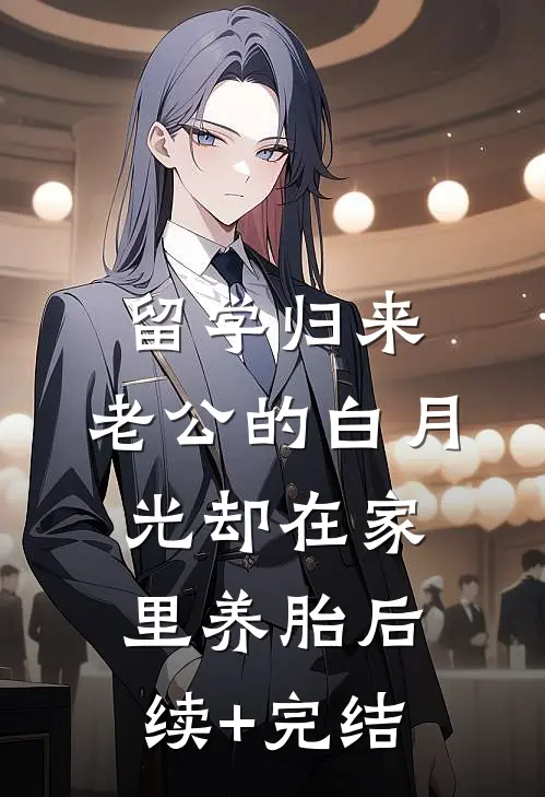 留学归来，老公的白月光却在家里养胎后续+完结