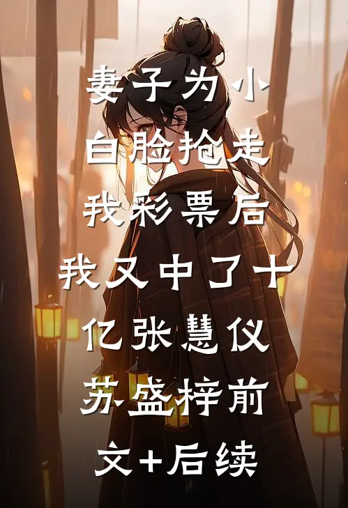 妻子为小白脸抢走我彩票后，我又中了十亿张慧仪苏盛梓前文+后续