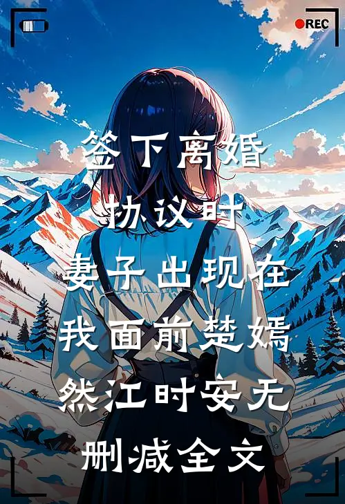 签下离婚协议时，妻子出现在我面前楚嫣然江时安无删减全文