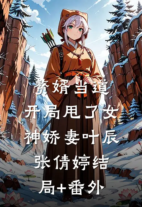 赘婿当道：开局甩了女神娇妻叶辰张倩婷结局+番外