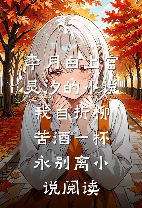 李月白上官灵汐的小说我自折柳，苦酒一杯永别离小说阅读