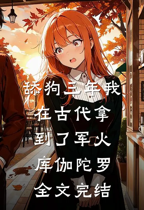 舔狗三年我在古代拿到了军火库 伽陀罗全文完结