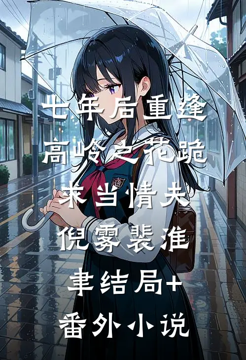七年后重逢，高岭之花跪求当情夫倪雾裴淮聿结局+番外小说