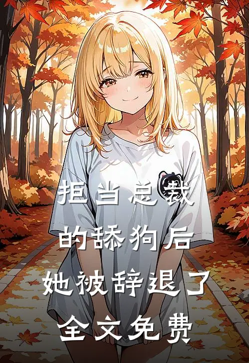 拒当总裁的舔狗后，她被辞退了全文免费
