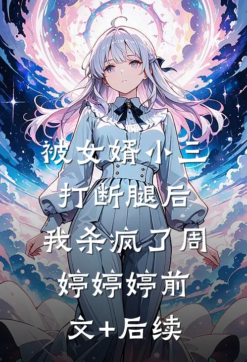 被女婿小三打断腿后，我杀疯了周婷婷婷前文+后续